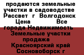 продаются земельные участки в садоводстве “Рассвет“ г. Волгодонск › Цена ­ 80 000 - Все города Недвижимость » Земельные участки продажа   . Красноярский край,Сосновоборск г.